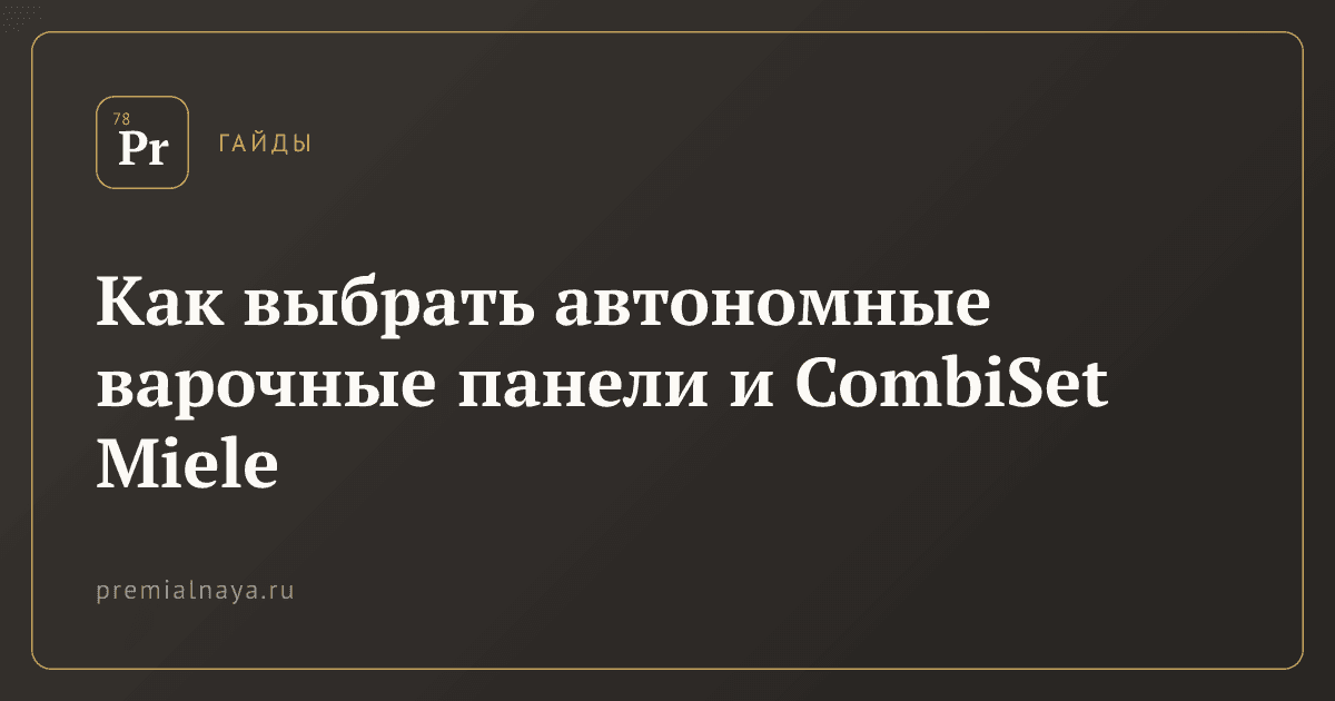 Как выбрать автономные варочные панели и CombiSet Miele