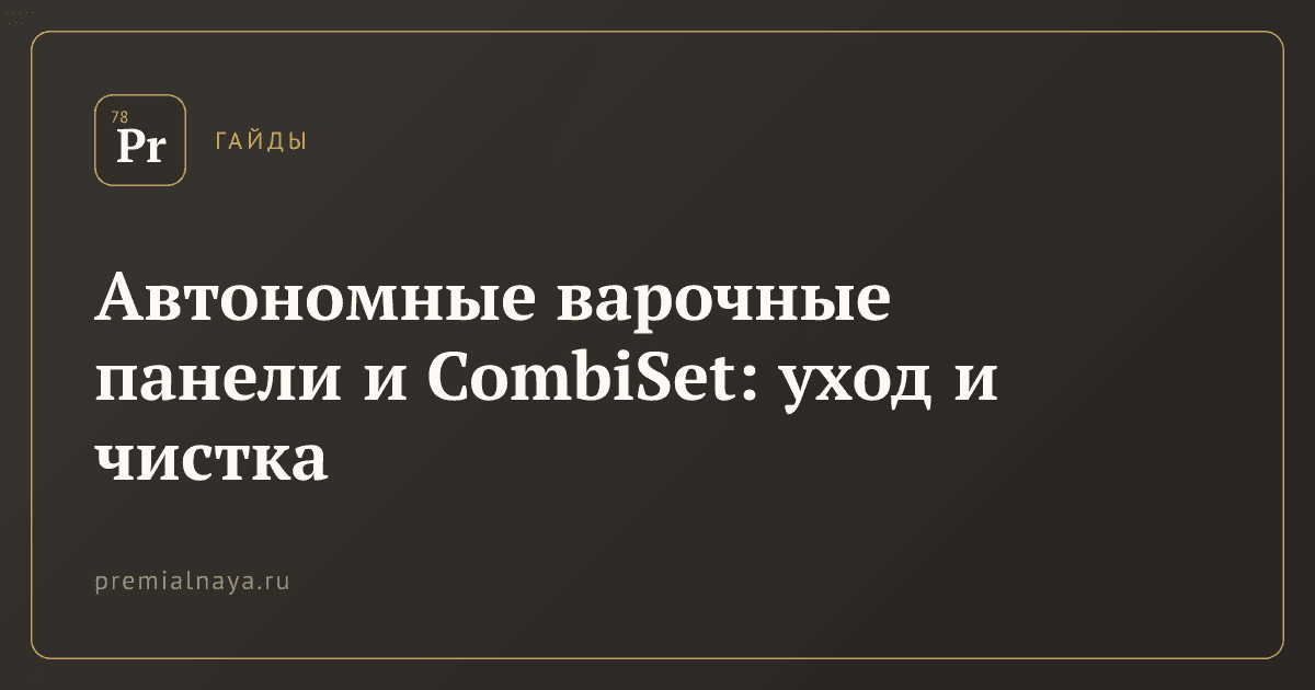 Автономные варочные панели и CombiSet: уход и чистка