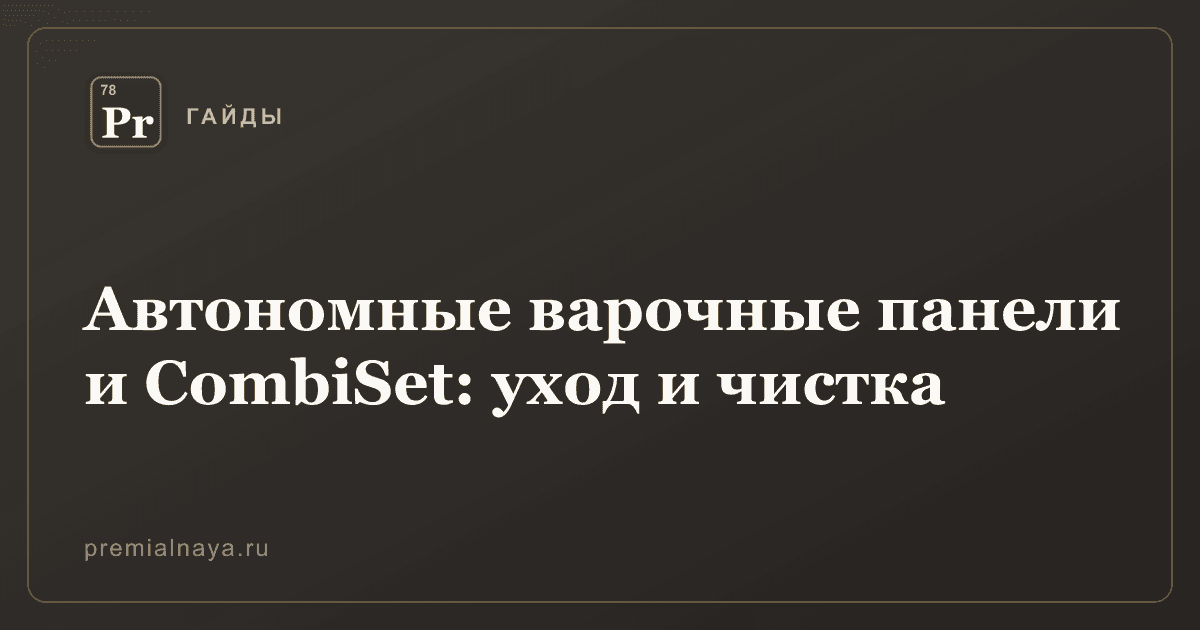 Автономные варочные панели и CombiSet: уход и чистка