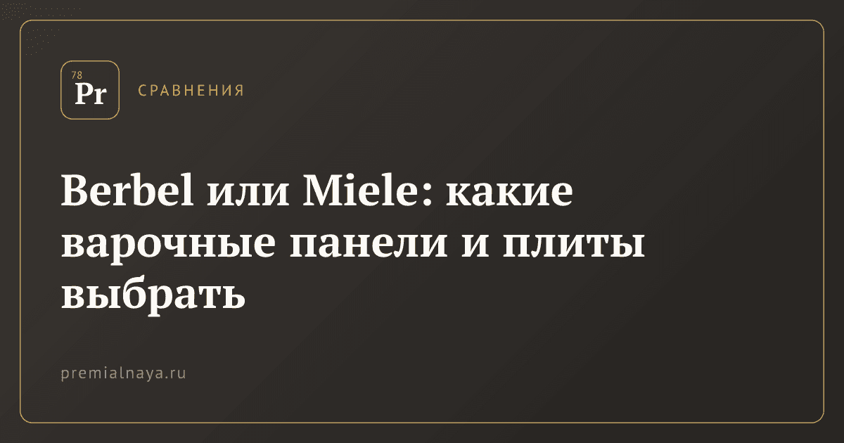 Berbel или Miele: какие варочные панели и плиты выбрать