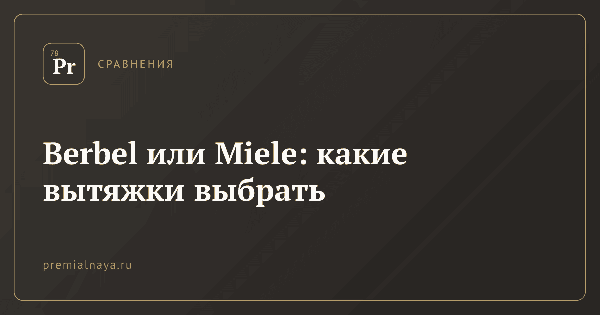 Berbel или Miele: какие вытяжки выбрать