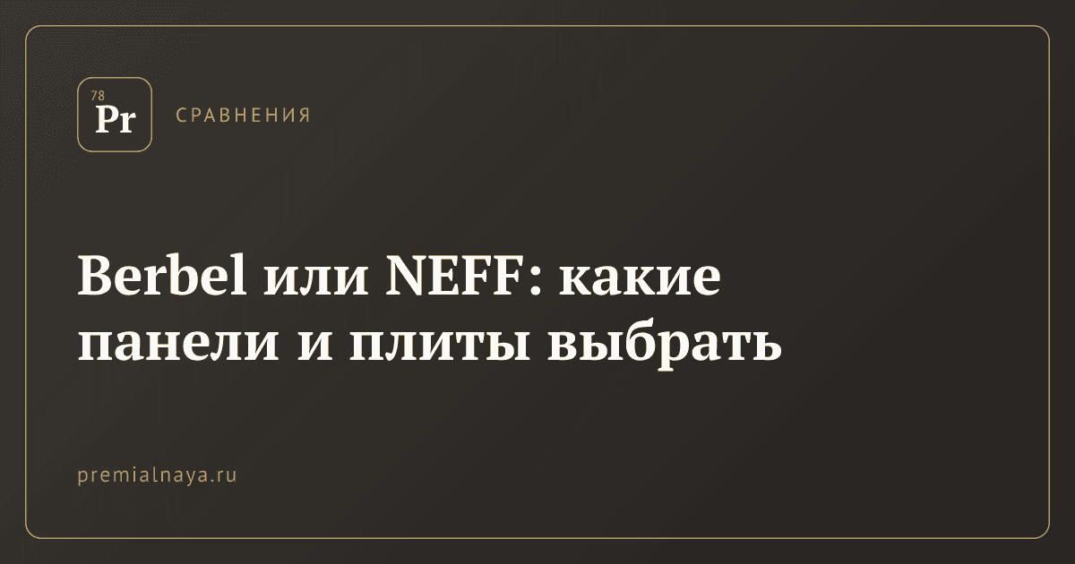 Berbel или NEFF: какие панели и плиты выбрать