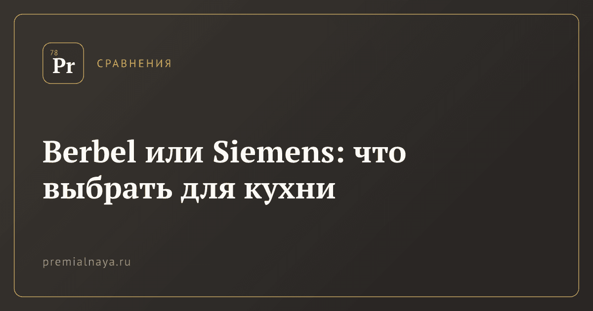 Berbel или Siemens: что выбрать для кухни