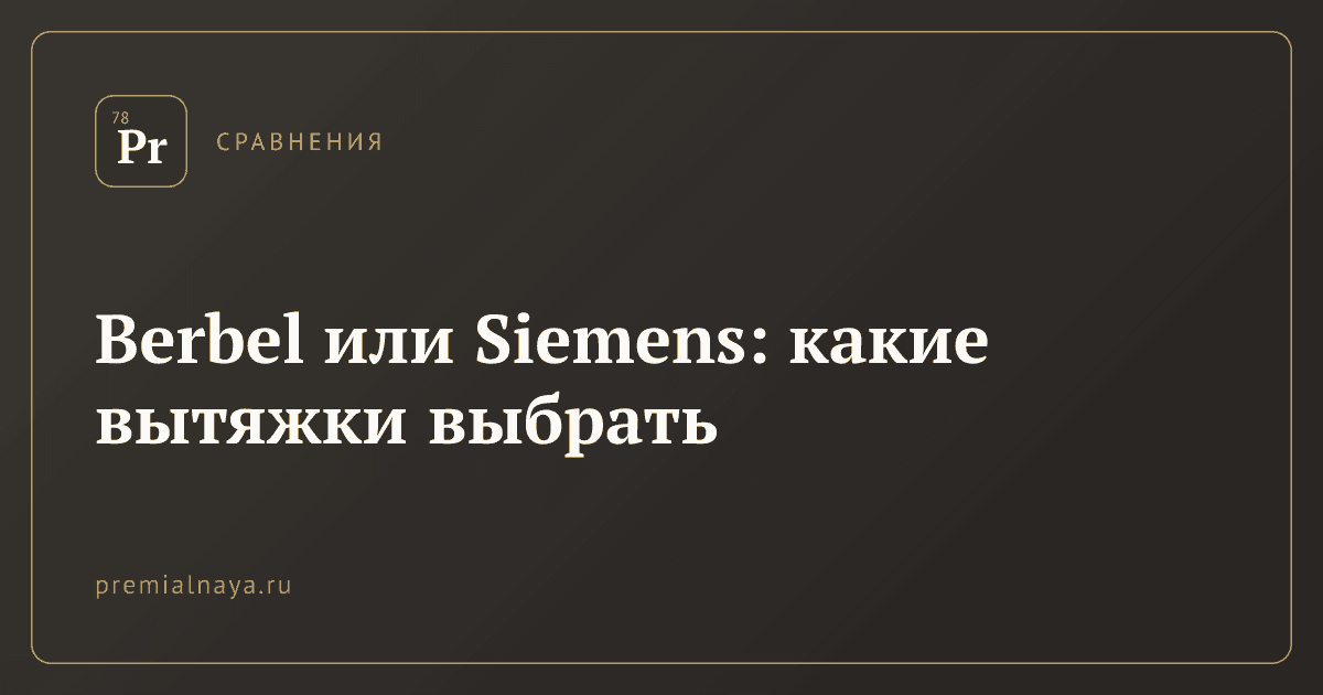 Berbel или Siemens: какие вытяжки выбрать