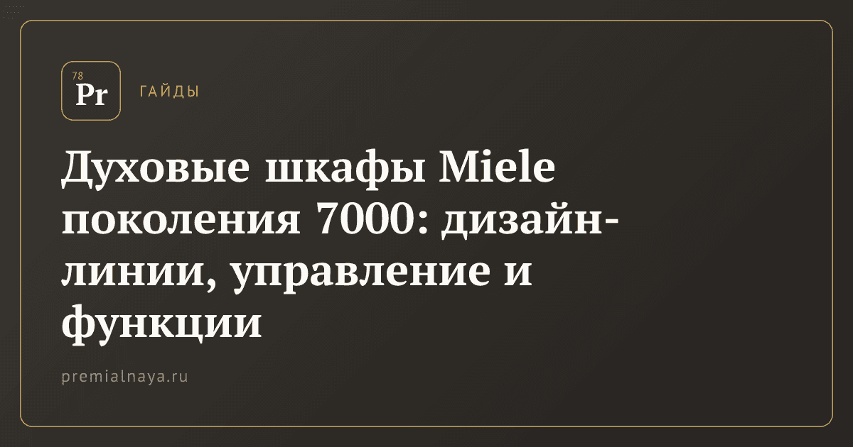 Духовые шкафы Miele поколения 7000: дизайн-линии, управление и функции