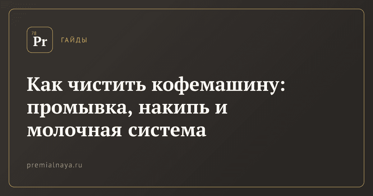 Как чистить кофемашину: промывка, накипь и молочная система