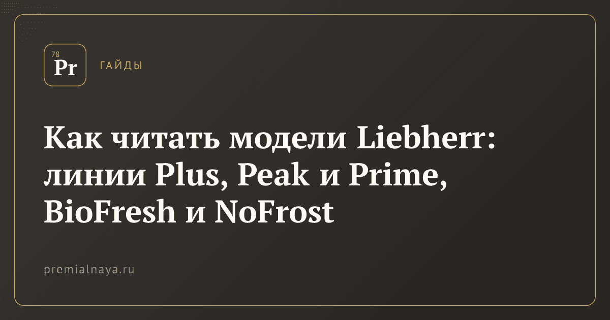 Как читать модели Liebherr: линии Plus, Peak и Prime, BioFresh и NoFrost