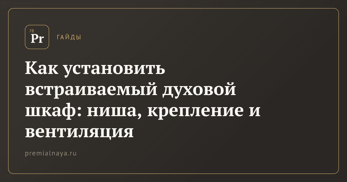 Как установить встраиваемый духовой шкаф: ниша, крепление и вентиляция
