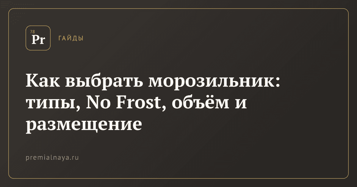Как выбрать морозильник: типы, No Frost, объём и размещение