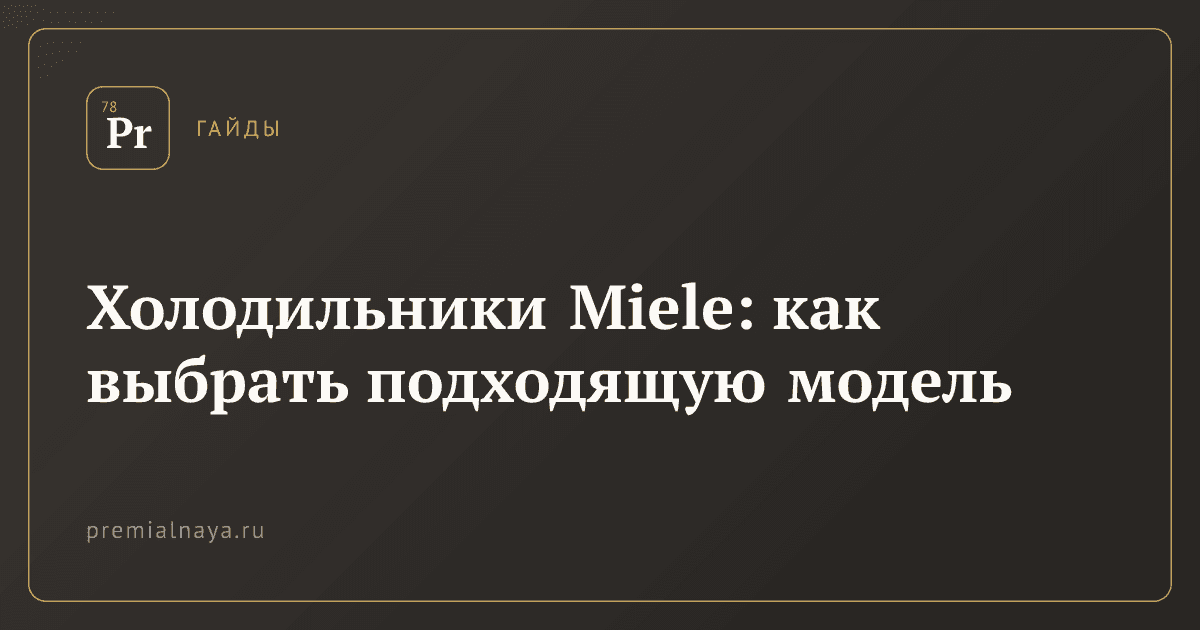 Холодильники Miele: как выбрать подходящую модель