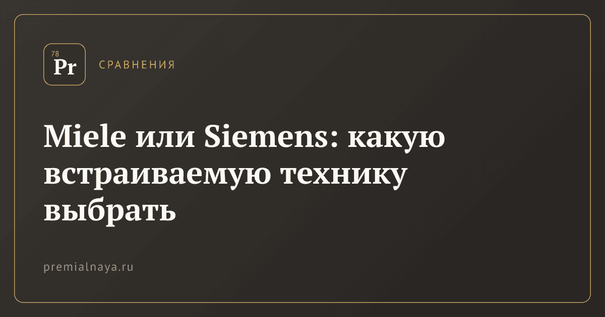 Miele или Siemens: какую встраиваемую технику выбрать