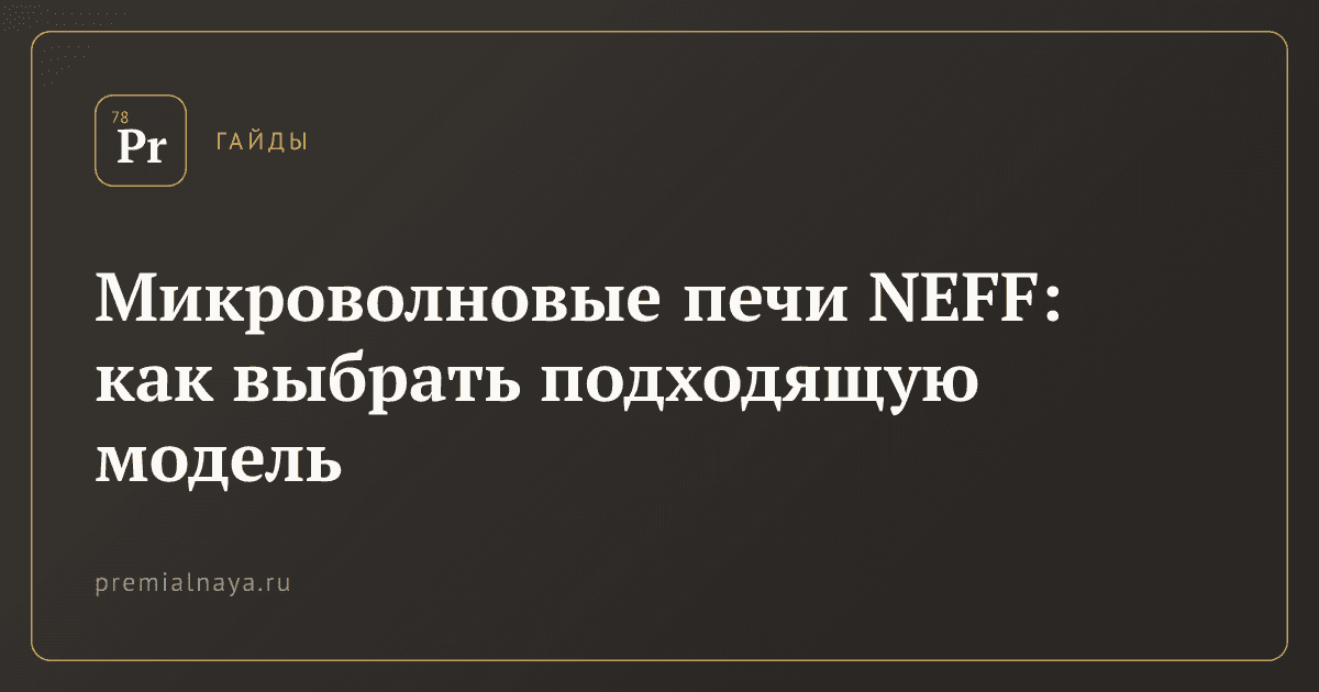 Микроволновые печи NEFF: как выбрать подходящую модель