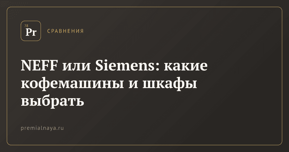 NEFF или Siemens: какие кофемашины и шкафы выбрать
