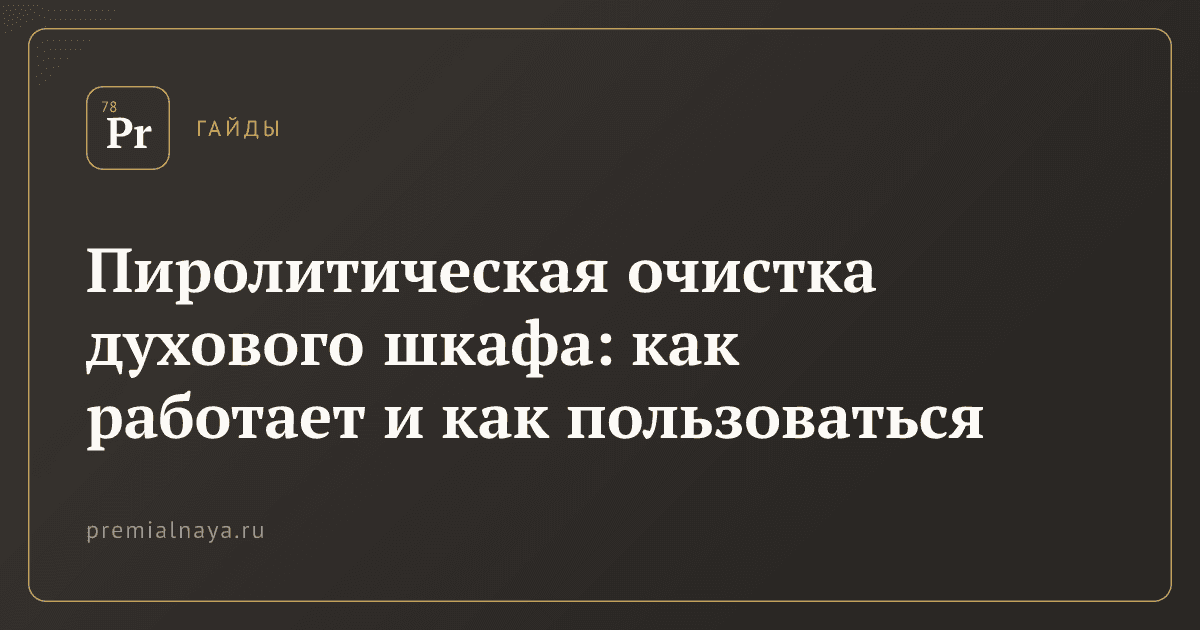 Пиролитическая очистка духового шкафа: как работает и как пользоваться
