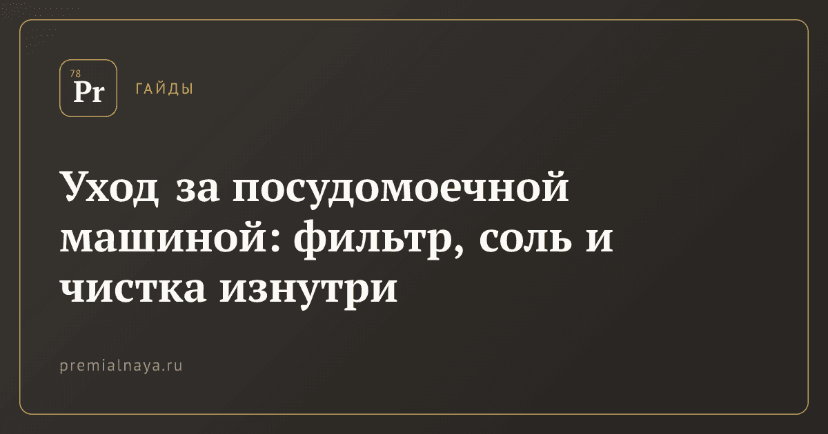 Уход за посудомоечной машиной: фильтр, соль и чистка изнутри