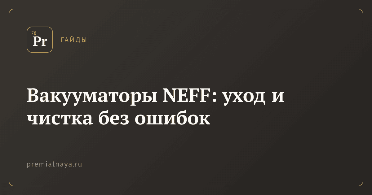 Вакууматоры NEFF: уход и чистка без ошибок