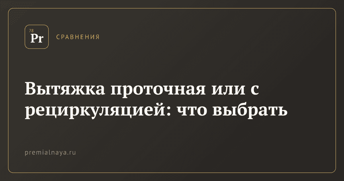 Вытяжка проточная или с рециркуляцией: что выбрать