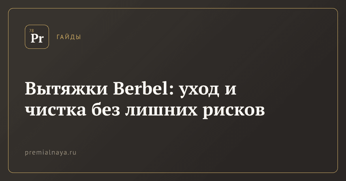 Вытяжки Berbel: уход и чистка без лишних рисков