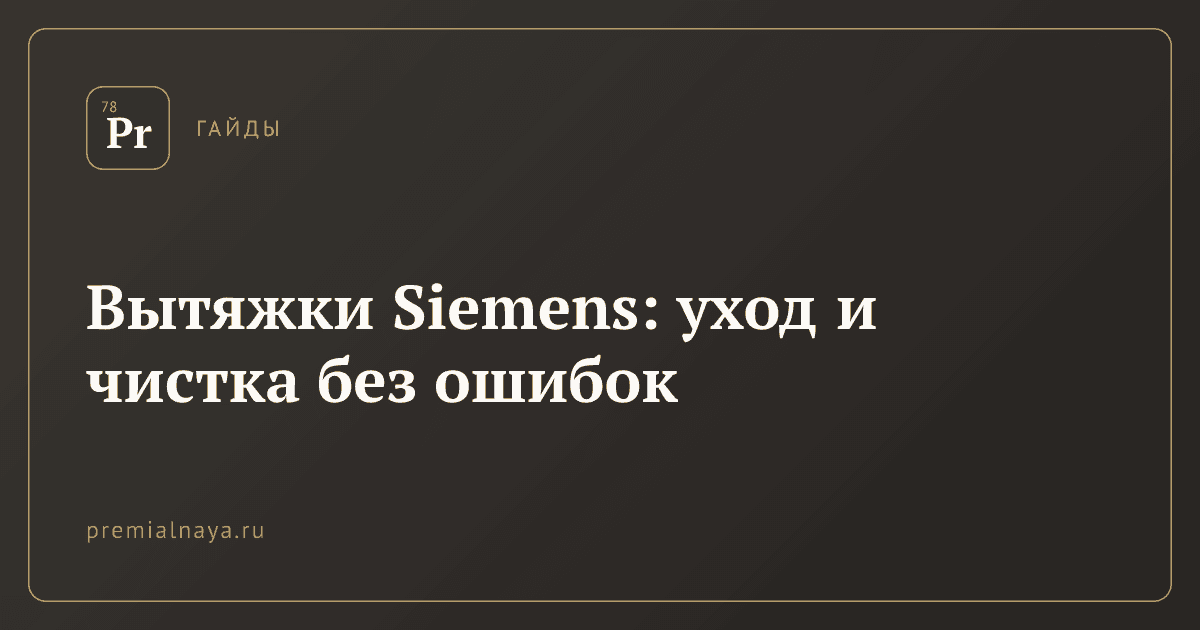 Вытяжки Siemens: уход и чистка без ошибок
