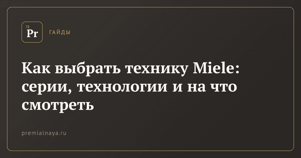 Как выбрать технику Miele: серии, технологии и на что смотреть