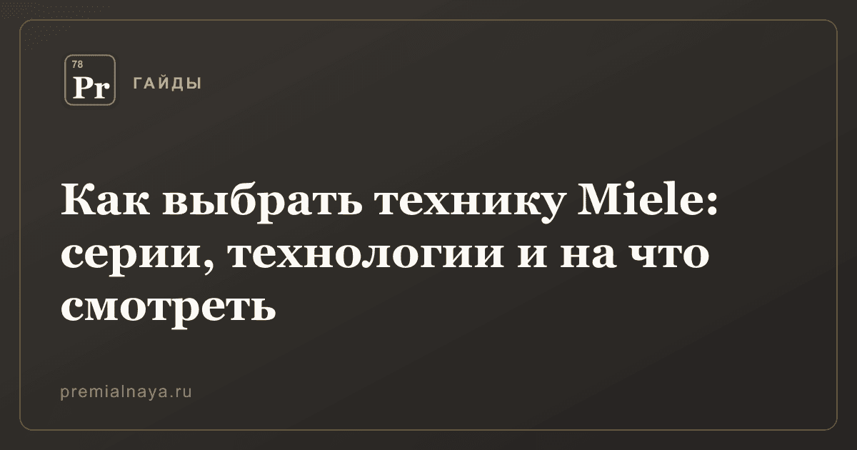 Как выбрать технику Miele: серии, технологии и на что смотреть