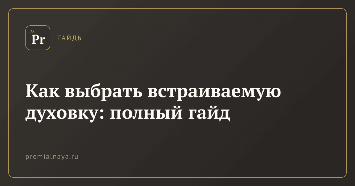 Как выбрать встраиваемую духовку: полный гайд