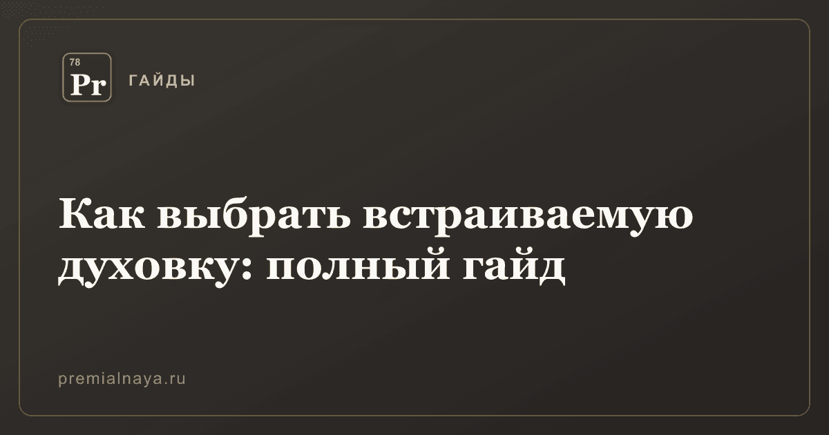 Как выбрать встраиваемую духовку: полный гайд