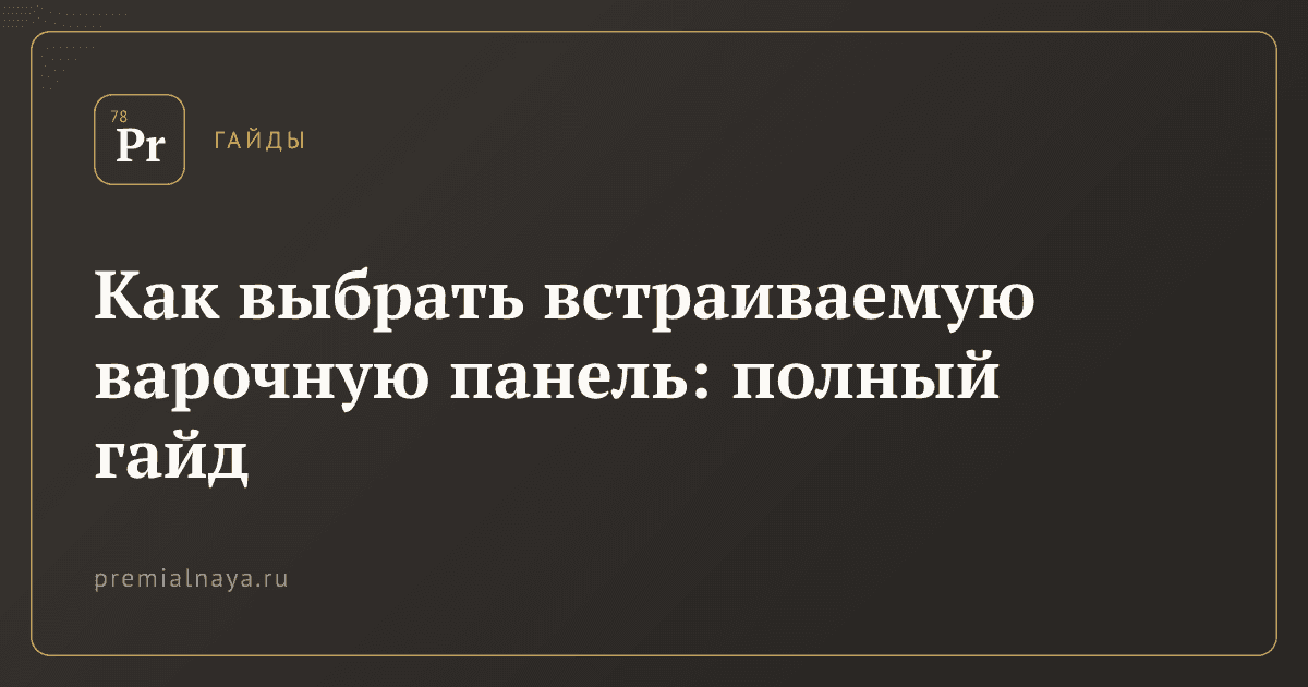 Как выбрать встраиваемую варочную панель: полный гайд