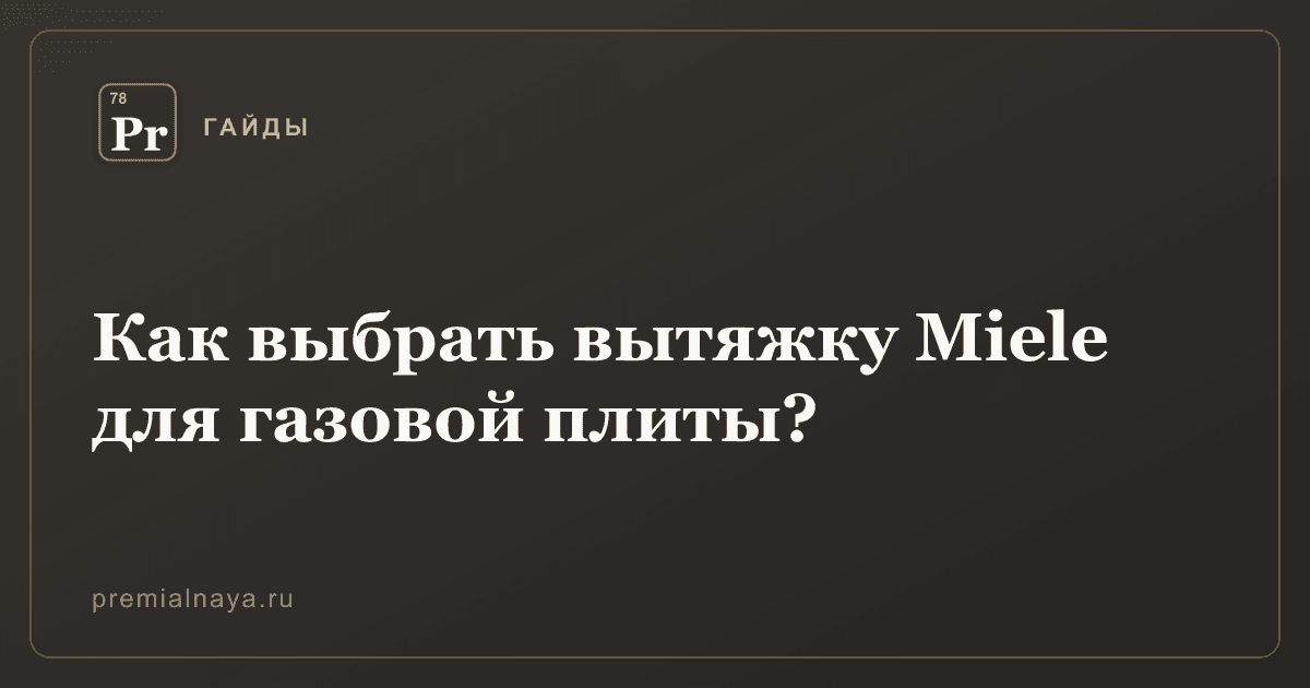 Как выбрать вытяжку Miele для газовой плиты?
