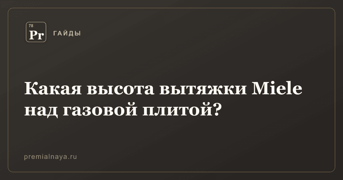 Какая высота вытяжки Miele над газовой плитой?