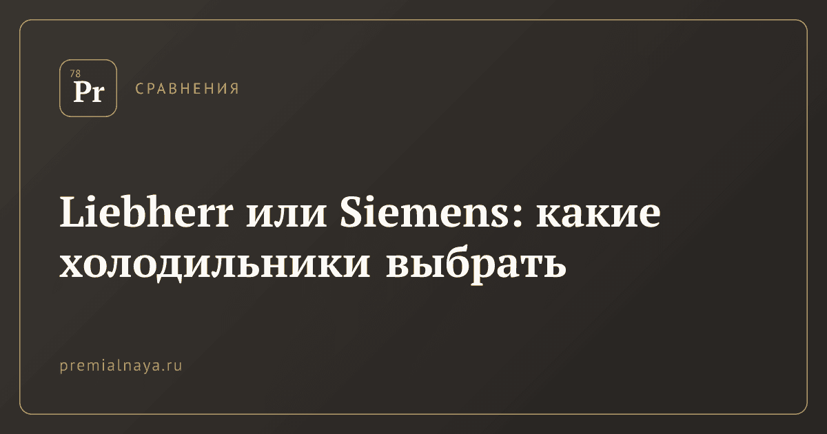 Liebherr или Siemens: какие холодильники выбрать
