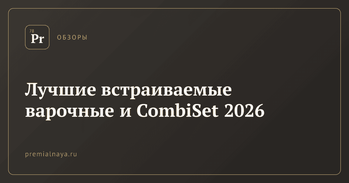 Лучшие встраиваемые варочные и CombiSet 2026