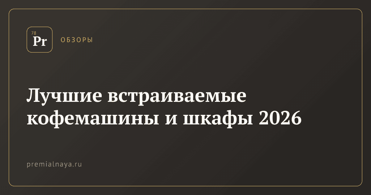 Лучшие встраиваемые кофемашины и шкафы 2026