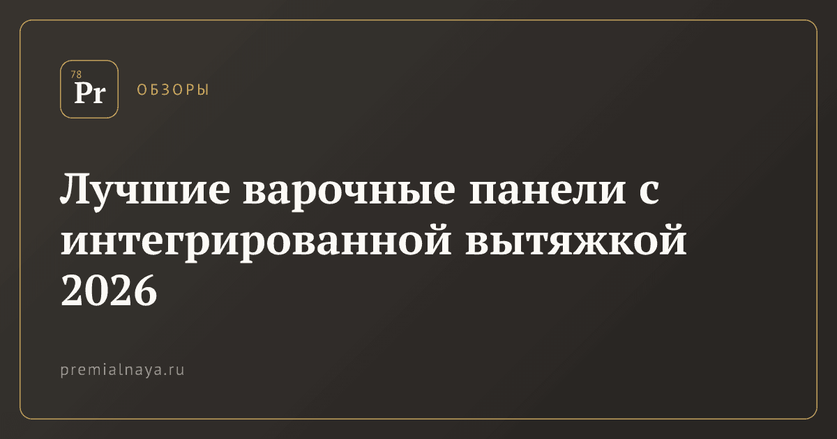 Лучшие варочные панели с интегрированной вытяжкой 2026