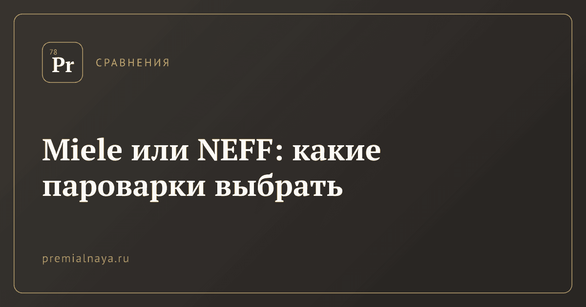 Miele или NEFF: какие пароварки выбрать
