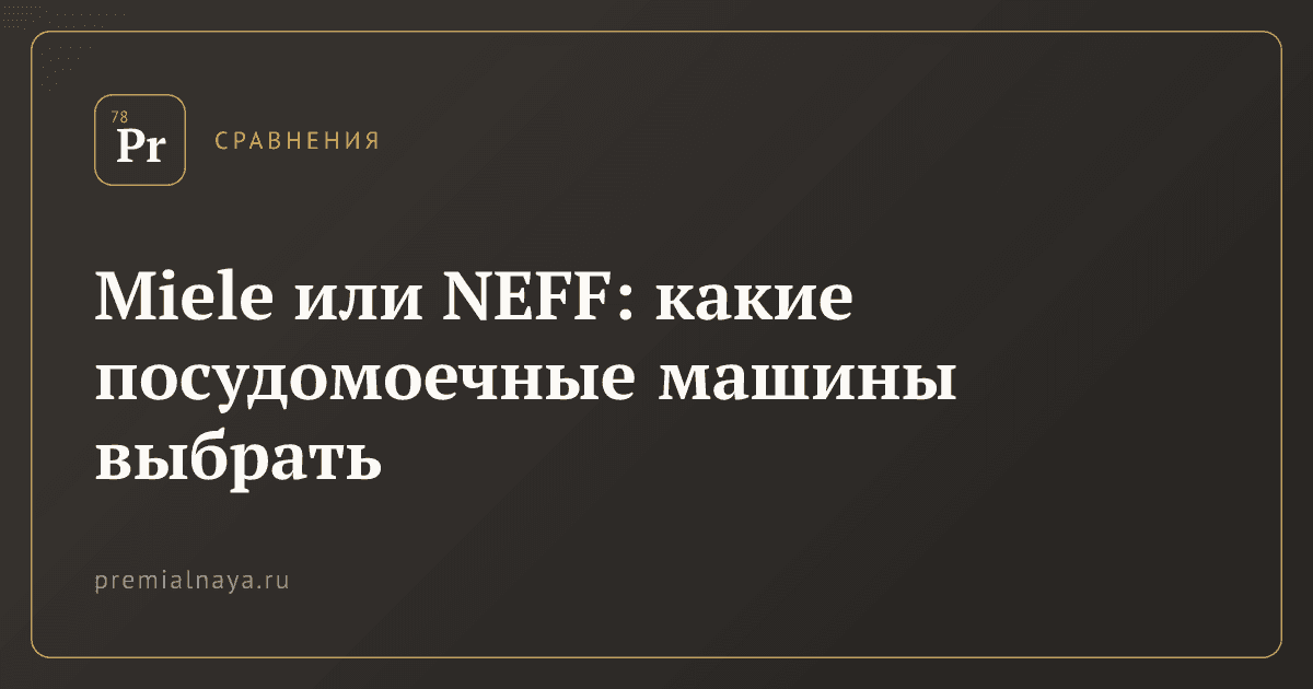 Miele или NEFF: какие посудомоечные машины выбрать