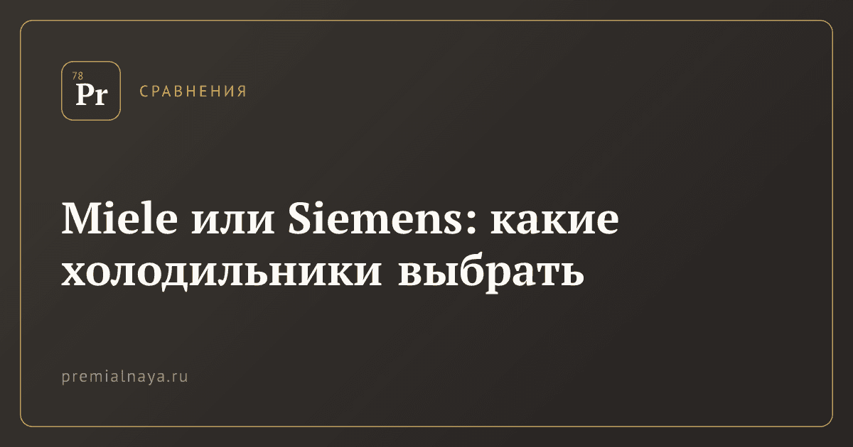 Miele или Siemens: какие холодильники выбрать