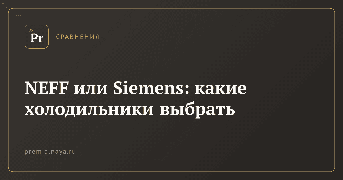 NEFF или Siemens: какие холодильники выбрать