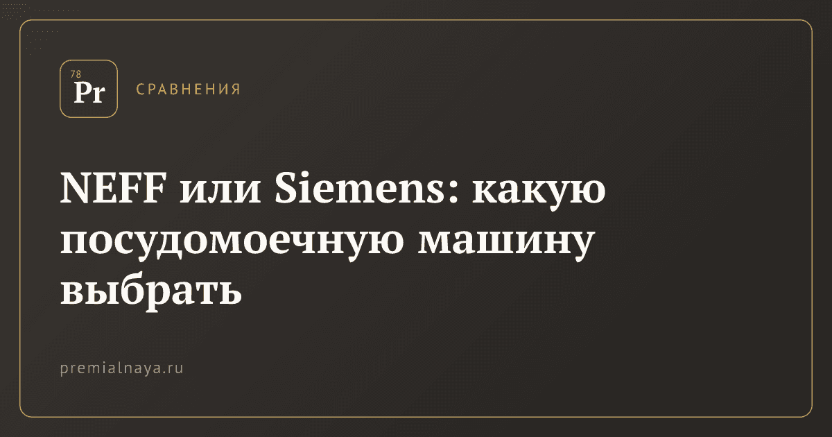 NEFF или Siemens: какую посудомоечную машину выбрать