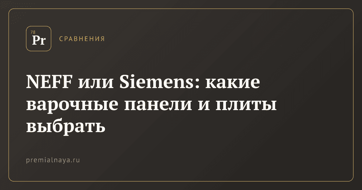 NEFF или Siemens: какие варочные панели и плиты выбрать