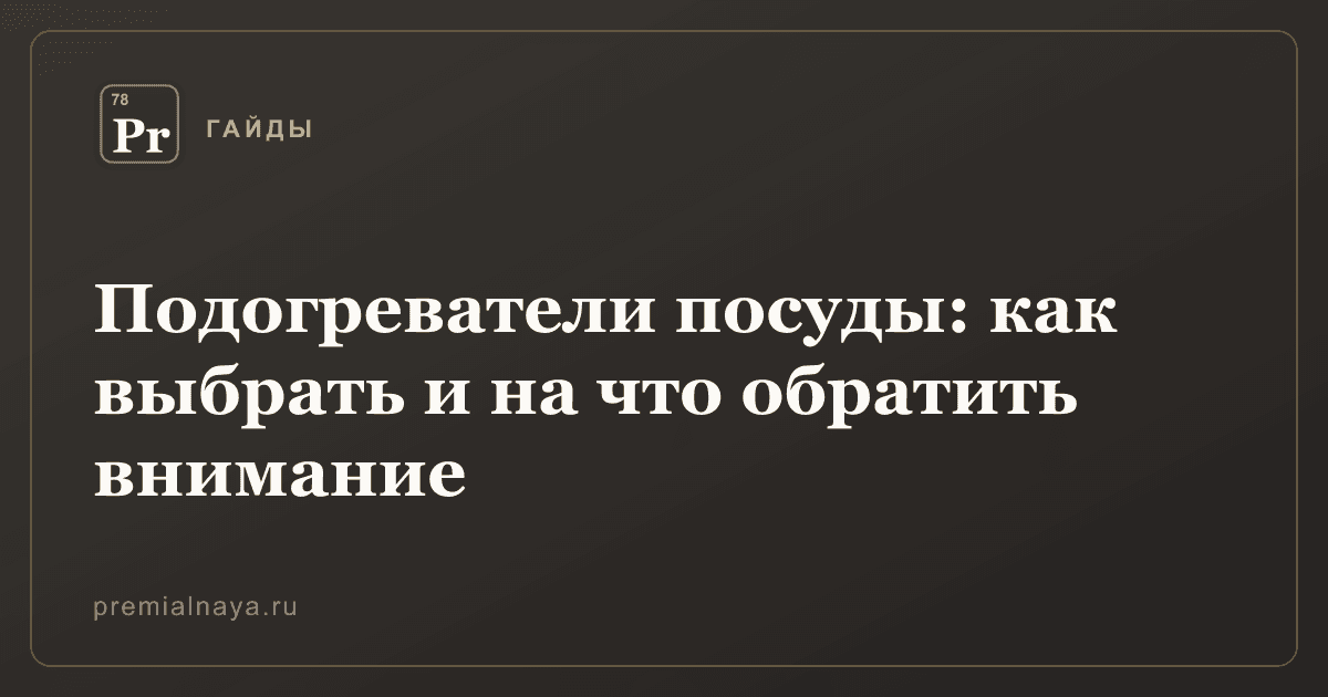 Подогреватели посуды: как выбрать и на что обратить внимание