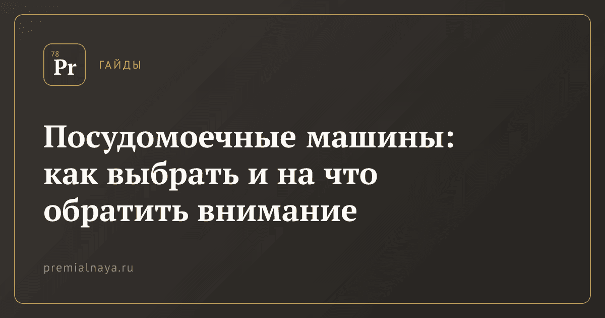 Посудомоечные машины: как выбрать и на что обратить внимание