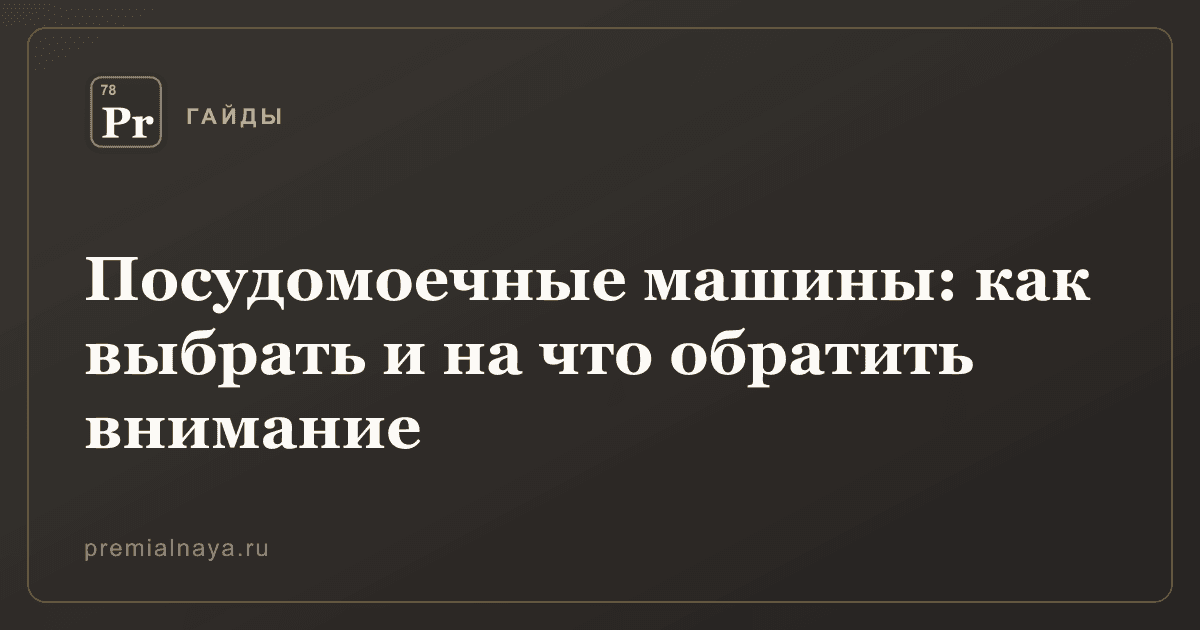 Посудомоечные машины: как выбрать и на что обратить внимание