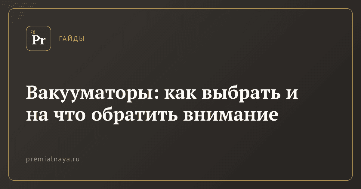 Вакууматоры: как выбрать и на что обратить внимание