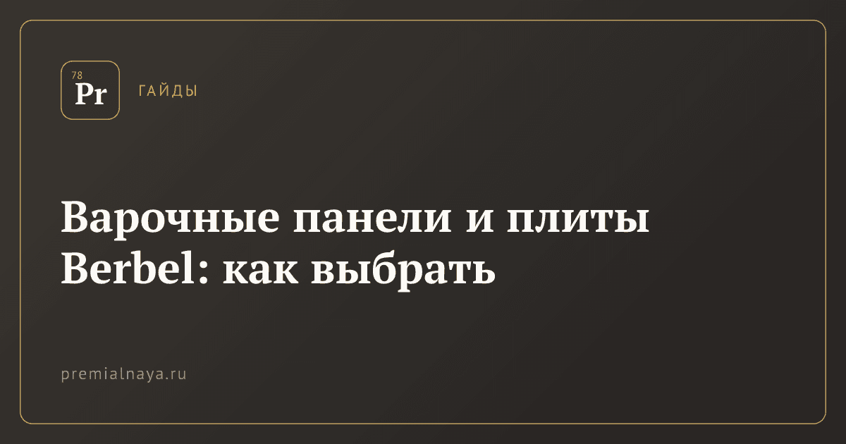 Варочные панели и плиты Berbel: как выбрать