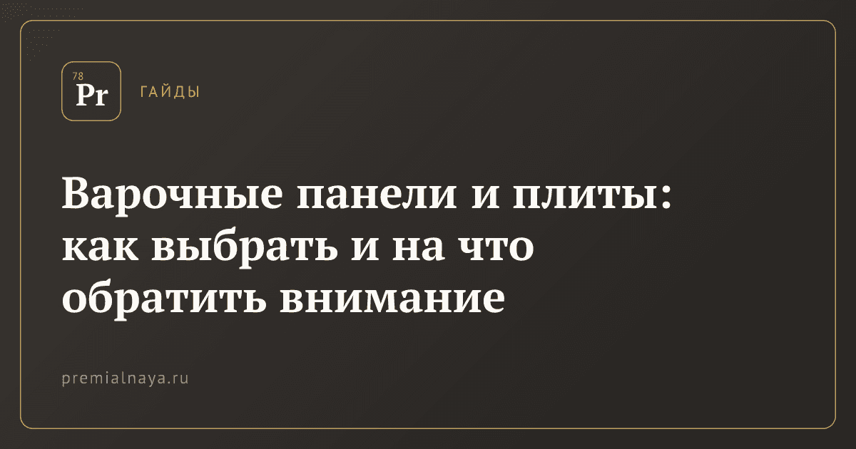 Варочные панели и плиты: как выбрать и на что обратить внимание