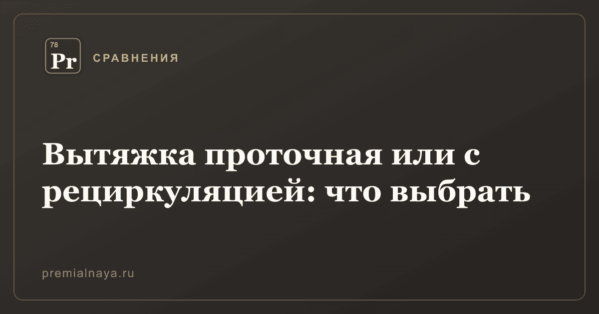 Вытяжка проточная или с рециркуляцией: что выбрать