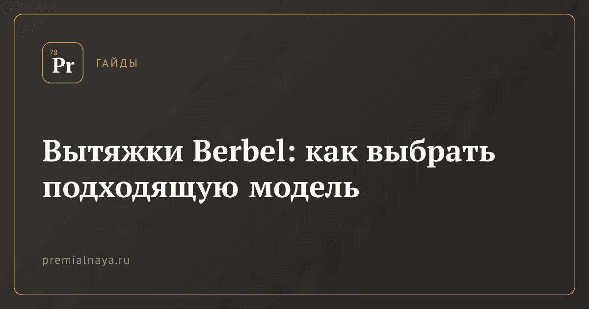 Вытяжки Berbel: как выбрать подходящую модель