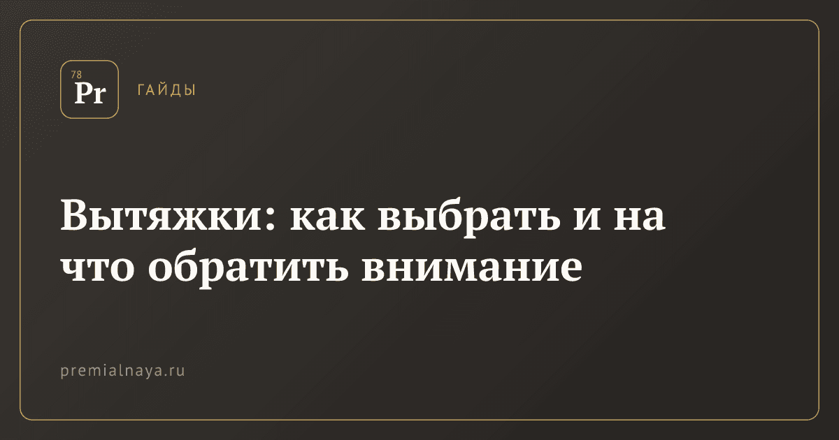 Вытяжки: как выбрать и на что обратить внимание