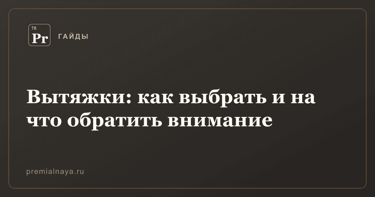 Вытяжки: как выбрать и на что обратить внимание